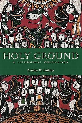 Holy Ground: A Liturgical Cosmology by Gordon W. Lathrop