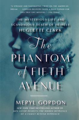 The Phantom of Fifth Avenue: The Mysterious Life and Scandalous Death of Heiress Huguette Clark by Meryl Gordon