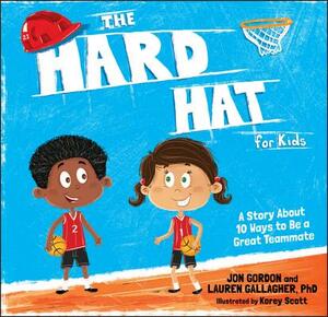 The Hard Hat for Kids: A Story about 10 Ways to Be a Great Teammate by Jon Gordon, Lauren M. Gallagher
