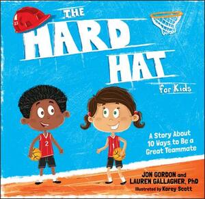 The Hard Hat for Kids: A Story about 10 Ways to Be a Great Teammate by Lauren M. Gallagher, Jon Gordon