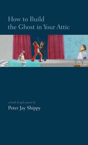 How to Build the Ghost in Your Attic by Peter Jay Shippy