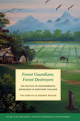 Forest Guardians, Forest Destroyers: The Politics of Environmental Knowledge in Northern Thailand by Tim Forsyth, Andrew Walker