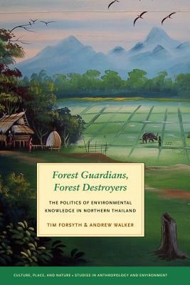 Forest Guardians, Forest Destroyers: The Politics of Environmental Knowledge in Northern Thailand by Andrew Walker, Tim Forsyth