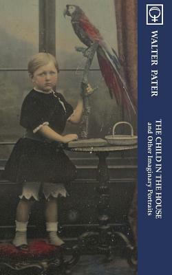 The Child in the House and Other Imaginary Portraits (Noumena Classics) by Walter Pater