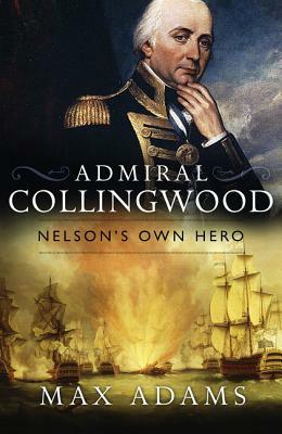 Admiral Collingwood: Nelson's Own Hero by Max Adams