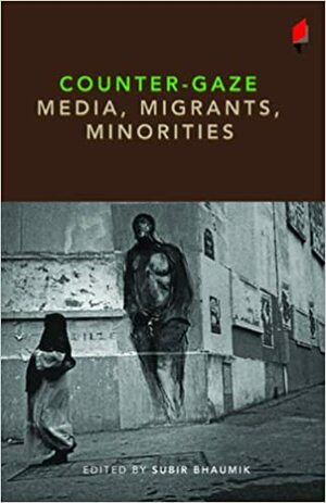 Counter-Gaze: Media, Migrants, Minorities by Subir Bhaumik