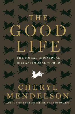The Good Life: The Moral Individual in an Antimoral World by Melody Englund, Cheryl Mendelson