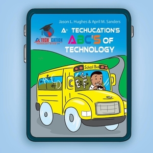 A+ Techucation's Abc's of Technology by Jason Hughes, April Sanders