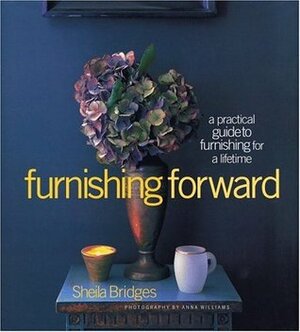 Furnishing Forward: A Practical Guide to Furnishing for a Lifetime by Sheila Bridges