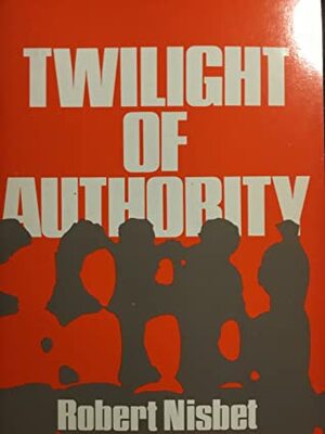 Twilight of Authority by Robert A. Nisbet