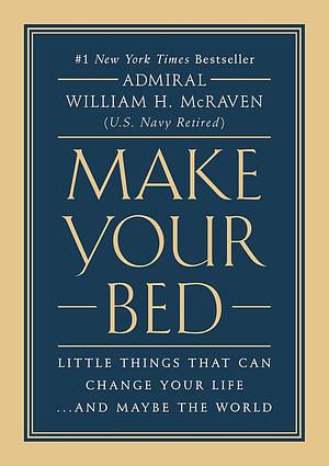 Make Your Bed: Little Things That Can Change Your Life...And Maybe the World by William H. McRaven