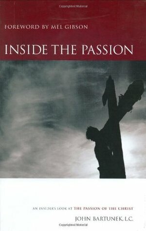 Inside the Passion: An Insider's Look at the Passion of the Christ by John Bartunek, Mel Gibson