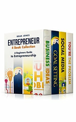 Entrepreneur: 4 Book Collection: A Beginners Guide to Entrepreneurship (Home Based Business, Entrepreneur, Small Business) by Brad Jones