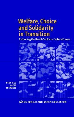 Welfare, Choice and Solidarity in Transition: Reforming the Health Sector in Eastern Europe by János Kornai, Karen Eggleston