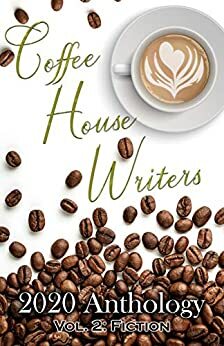 Coffee House Writers 2020 Anthology: Volume 2: Fiction by Lisa Mildon, Sara Billions-Steele, Alexandria Hoover, Jess Knueppel, Donna Trovato, Cait Marie, Jessica Willing, T.L. Hicks, Francine Lee W