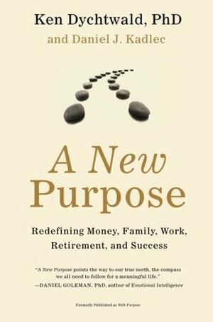 A New Purpose: Redefining Money, Family, Work, Retirement, and Success by Daniel Kadlec, Ken Dychtwald, Daniel J. Kadlec