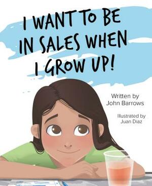 I Want to Be in Sales When I Grow Up! by John Barrows