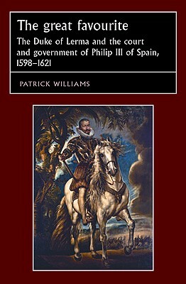 The Great Favourite: The Duke of Lerma and the Court and Government of Philip III of Spain, 1598-1621 by Patrick Williams