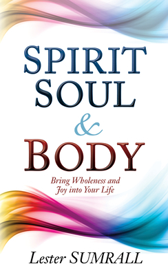 Spirit, Soul & Body: Bring Wholeness and Joy Into Your Life by Lester Sumrall