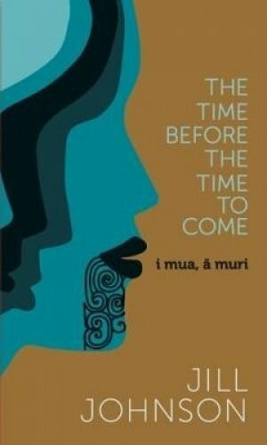 The Time Before The Time To Come : i mua, a muri by Jill Johnson