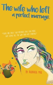 The Wife Who Left A Perfect Marriage: There are only two mistakes one can make. Not going all the way and not starting. by Radhika Mia