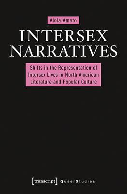 Intersex Narratives: Shifts in the Representation of Intersex Lives in North American Literature and Popular Culture by Viola Amato