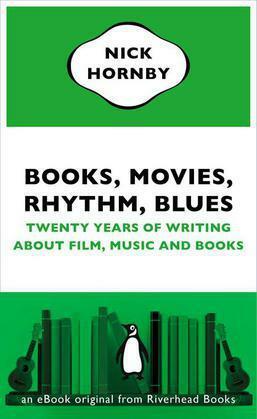 Books, Movies, Rhythm, Blues: Twenty Years of Writing About Film, Music and Books by Nick Hornby