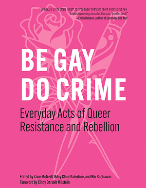 Be Gay, Do Crime: Everyday Acts of Radical Queer History by Zane McNeill, Blu Buchanan, Riley Clare Valentine