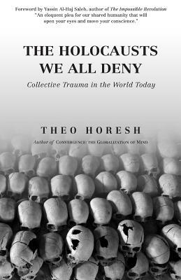 The Holocausts We All Deny: Collective Trauma in the World Today by Theo Horesh