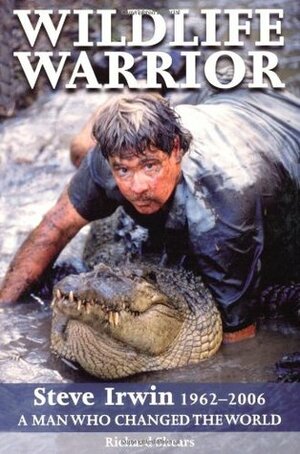 Wildlife Warrior: Steve Irwin: 1962 - 2006, a Man Who Changed the World by Richard Shears