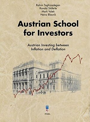 Austrian School for Investors: Austrian Investing between Inflation and Deflation by Mark Valek, Ronald Stöferle, Rahim Taghizadegan