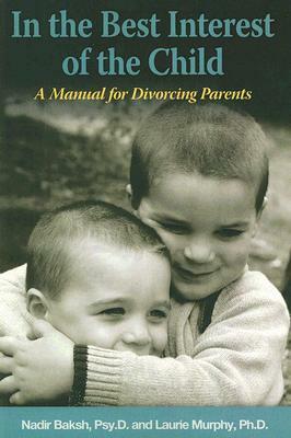 In the Best Interest of the Child: A Manual for Divorcing Parents by Laurie Murphy, Nadir Baksh