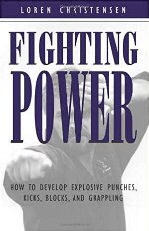 Fighting Power: How to Develop Explosive Punches, Kicks, Blocks, and Grappling by Loren W. Christensen