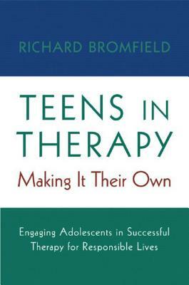 Teens in Therapy: Making It Their Own: Engaging Adolescents in Successful Therapy for Responsible Lives by Richard Bromfield