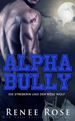 Alpha Bully: Die Streberin und der böse Wolf by Renee Rose