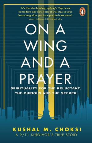 On a Wing and a Prayer: Spirituality for the reluctant, the curious and the seeker by Kushal Choksi