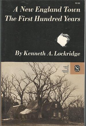 A New England Town: The First Hundred Years, Dedham, Massachusetts, 1636-1736 by Kenneth A. Lockridge, Kenneth A. Lockridge