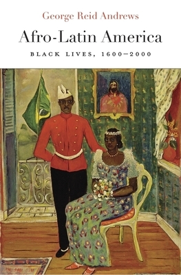 Afro-Latin America: Black Lives, 1600-2000 by George Reid Andrews