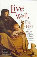 Live Well, Die Holy: The Art of Being a Saint, Now and Forever by John Dalton, Robert Bellarmine