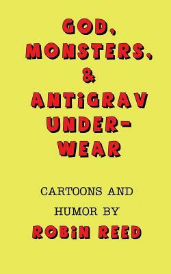God, Monsters, & Antigrav Underwear: Cartoons and Humor by Robin Reed by Robin Reed
