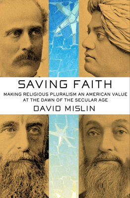 Saving Faith: Making Religious Pluralism an American Value at the Dawn of the Secular Age by David Mislin