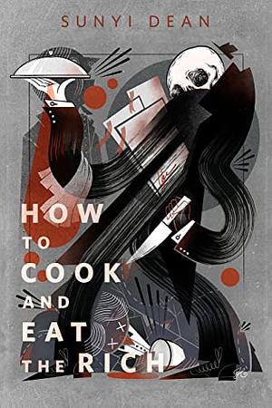 How to Cook and Eat the Rich by Sunyi Dean