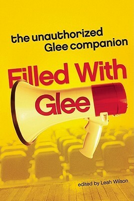 Filled with Glee: The Unauthorized Glee Companion by Gregory Stevenson, Leah Wilson, Caitlin Marceau