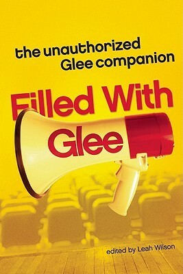 Filled with Glee: The Unauthorized Glee Companion by Caitlin Marceau, Leah Wilson, Gregory Stevenson