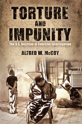 Torture and Impunity: The U.S. Doctrine of Coercive Interrogation by Alfred W. McCoy