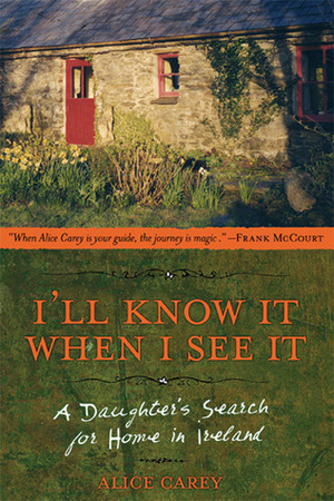 I'll Know It When I See It: A Daughter's Search for Home in Ireland by Alice Carey