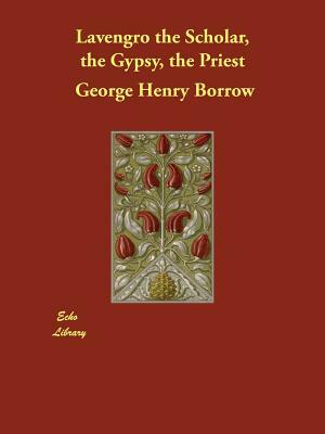 Lavengro the Scholar, the Gypsy, the Priest by George Henry Borrow