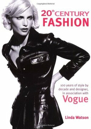 20th Century Fashion: 100 Years of Style by Decade and Designer, in Association with Vogue. by Linda Watson