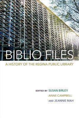 Biblio Files: A History of the Regina Public Library by Anne Campbell, Susan Birley