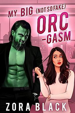 My Big (Not So Fake) Orc-gasm: A Monster Romantic Comedy by Zora Black